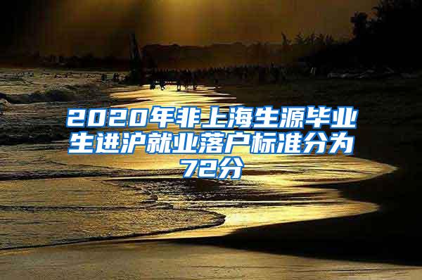 2020年非上海生源毕业生进沪就业落户标准分为72分