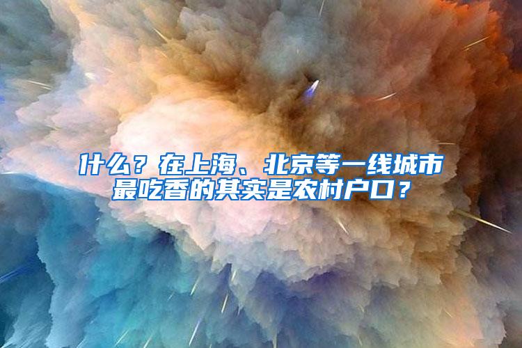 什么？在上海、北京等一线城市最吃香的其实是农村户口？