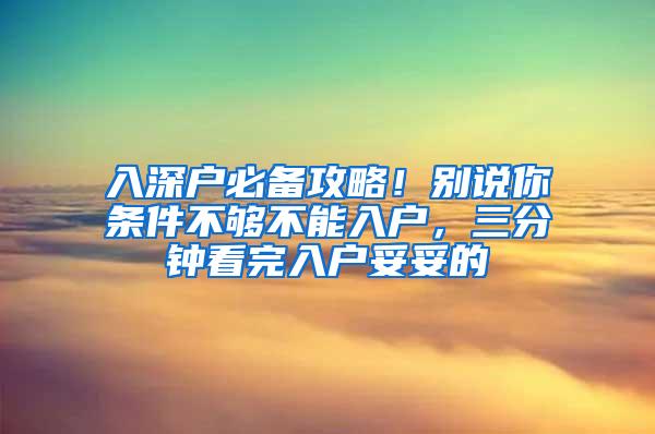 入深户必备攻略！别说你条件不够不能入户，三分钟看完入户妥妥的