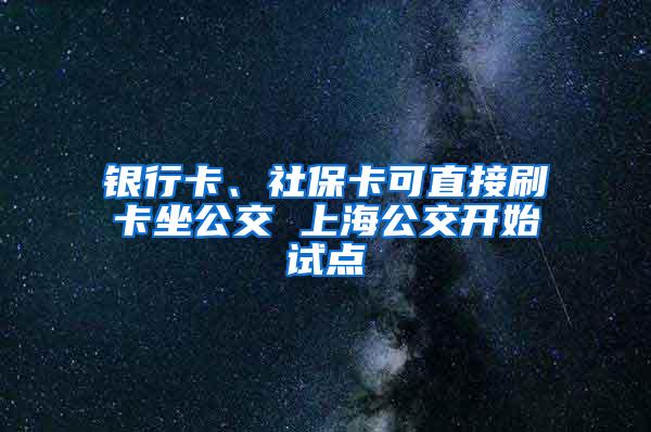 银行卡、社保卡可直接刷卡坐公交 上海公交开始试点