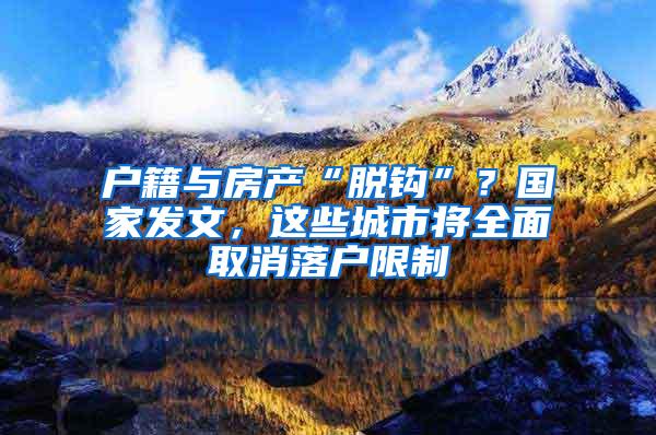 户籍与房产“脱钩”？国家发文，这些城市将全面取消落户限制