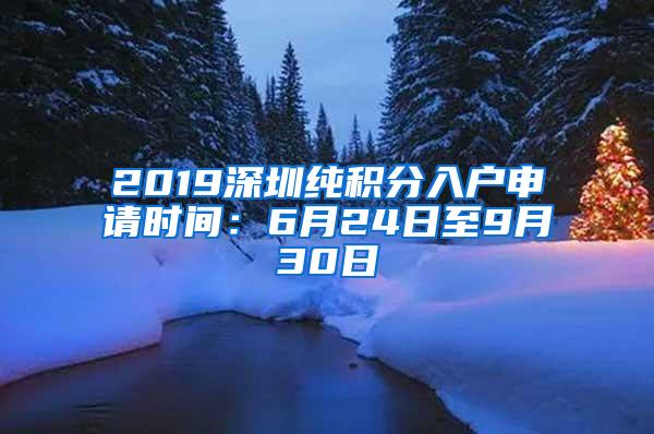 2019深圳纯积分入户申请时间：6月24日至9月30日