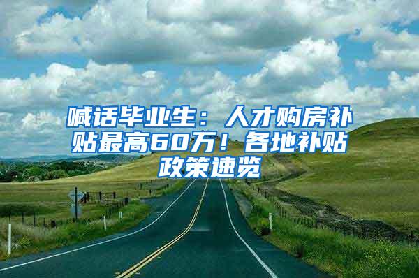 喊话毕业生：人才购房补贴最高60万！各地补贴政策速览