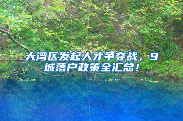 大湾区发起人才争夺战，9城落户政策全汇总！