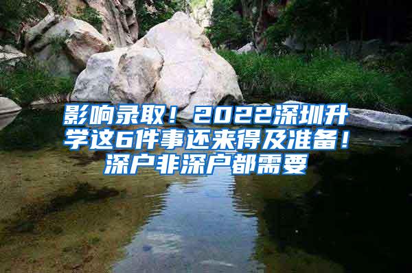 影响录取！2022深圳升学这6件事还来得及准备！深户非深户都需要