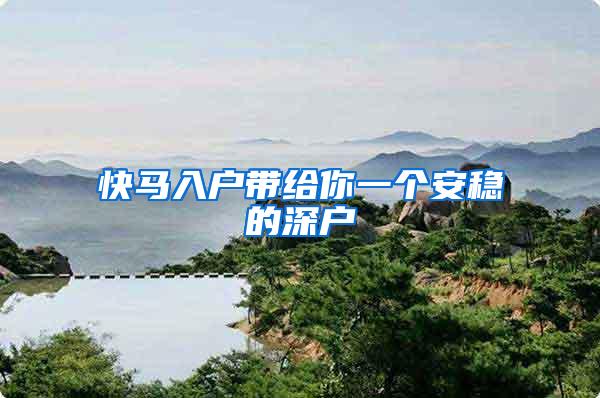 快马入户带给你一个安稳的深户