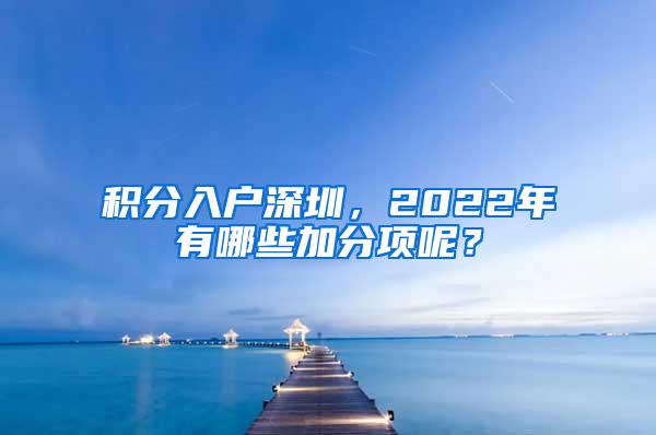 积分入户深圳，2022年有哪些加分项呢？