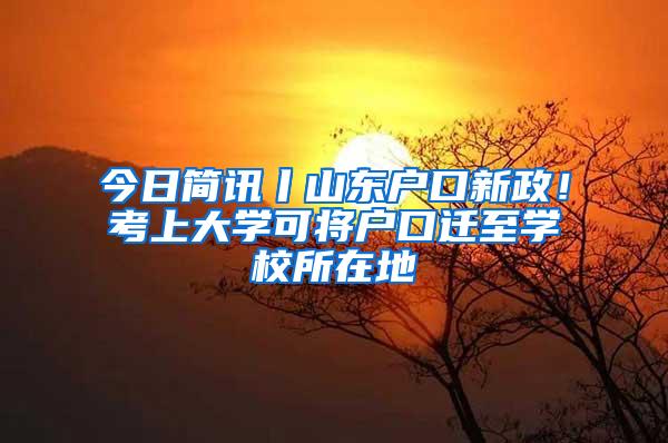 今日简讯丨山东户口新政！考上大学可将户口迁至学校所在地