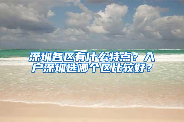 深圳各区有什么特点？入户深圳选哪个区比较好？