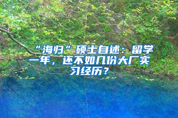 “海归”硕士自述：留学一年，还不如几份大厂实习经历？