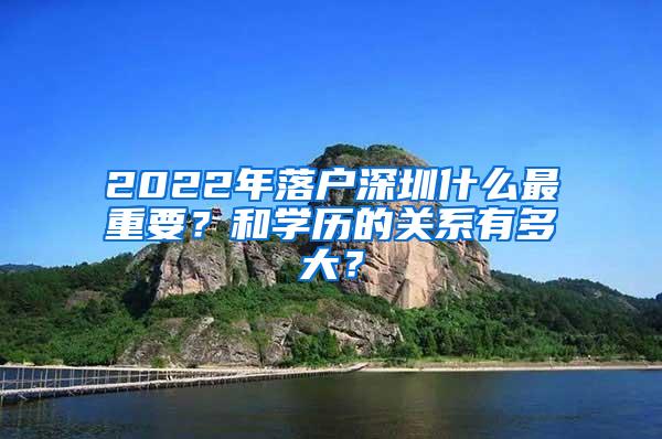 2022年落户深圳什么最重要？和学历的关系有多大？