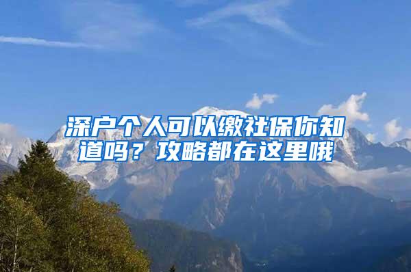 深户个人可以缴社保你知道吗？攻略都在这里哦