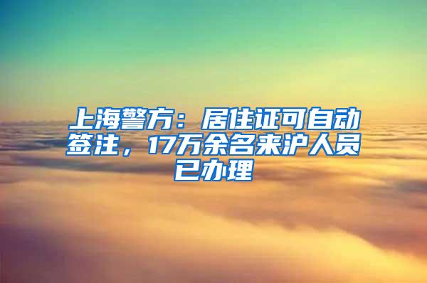 上海警方：居住证可自动签注，17万余名来沪人员已办理