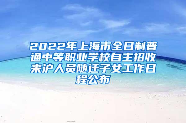 2022年上海市全日制普通中等职业学校自主招收来沪人员随迁子女工作日程公布