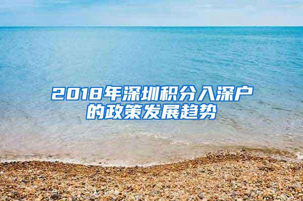 2018年深圳积分入深户的政策发展趋势