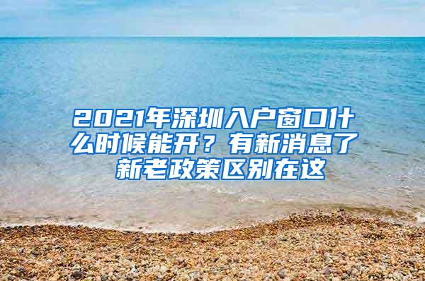 2021年深圳入户窗口什么时候能开？有新消息了 新老政策区别在这