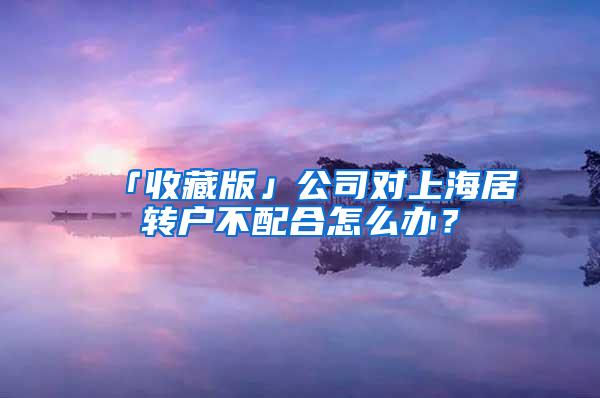 「收藏版」公司对上海居转户不配合怎么办？