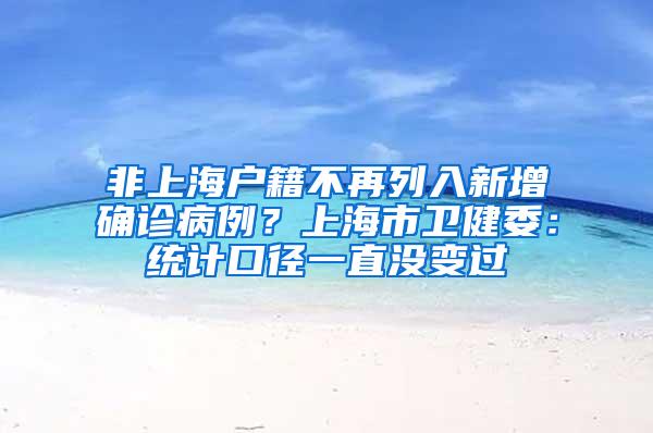 非上海户籍不再列入新增确诊病例？上海市卫健委：统计口径一直没变过