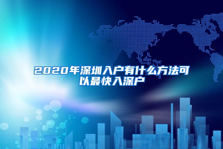 2020年深圳入户有什么方法可以最快入深户