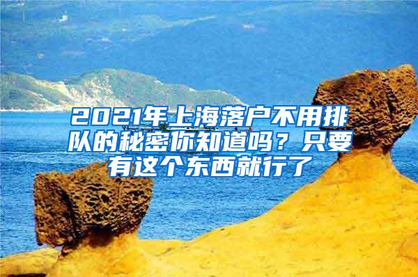 2021年上海落户不用排队的秘密你知道吗？只要有这个东西就行了