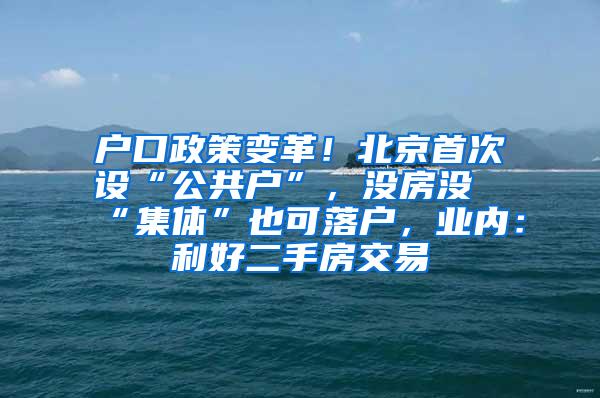 户口政策变革！北京首次设“公共户”，没房没“集体”也可落户，业内：利好二手房交易