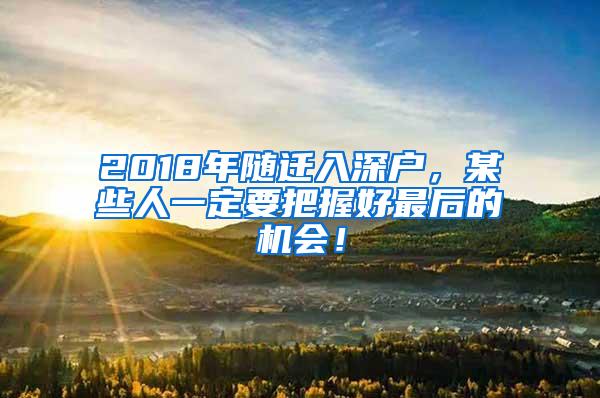 2018年随迁入深户，某些人一定要把握好最后的机会！