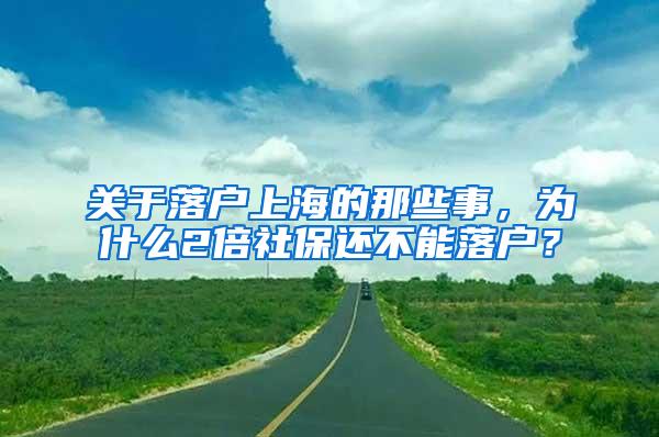 关于落户上海的那些事，为什么2倍社保还不能落户？