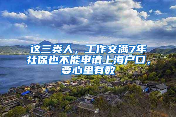 这三类人，工作交满7年社保也不能申请上海户口，要心里有数