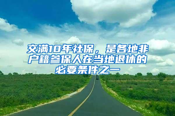 交满10年社保，是各地非户籍参保人在当地退休的必要条件之一