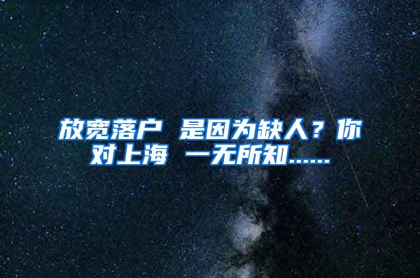 放宽落户 是因为缺人？你对上海 一无所知......