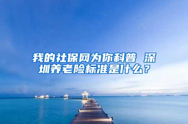 我的社保网为你科普 深圳养老险标准是什么？