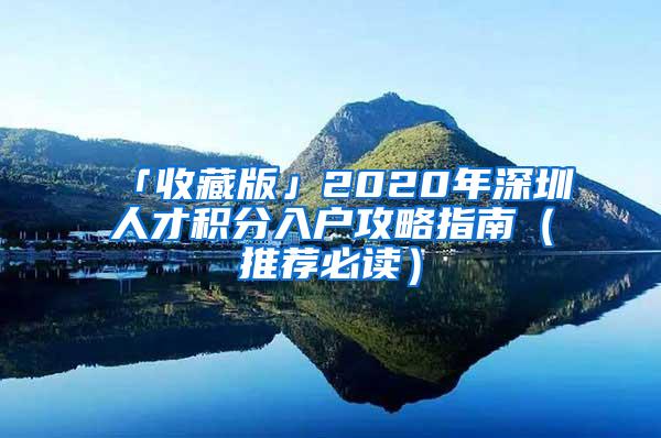 「收藏版」2020年深圳人才积分入户攻略指南（推荐必读）