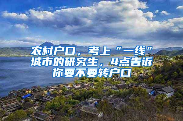 农村户口，考上“一线”城市的研究生，4点告诉你要不要转户口