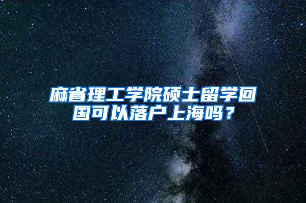 麻省理工学院硕士留学回国可以落户上海吗？