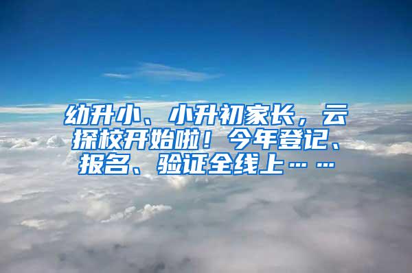 幼升小、小升初家长，云探校开始啦！今年登记、报名、验证全线上……