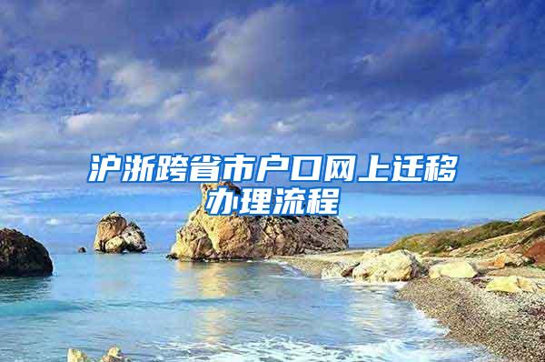 沪浙跨省市户口网上迁移办理流程