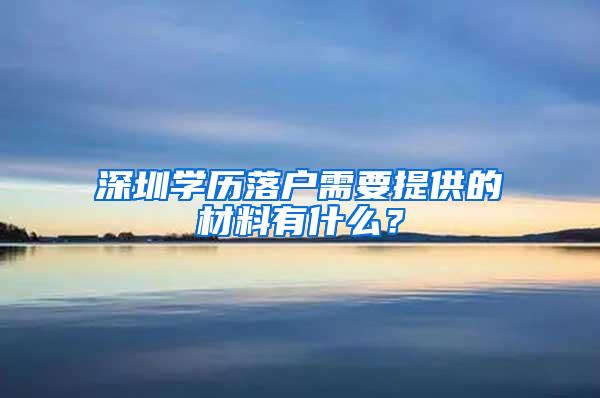 深圳学历落户需要提供的材料有什么？