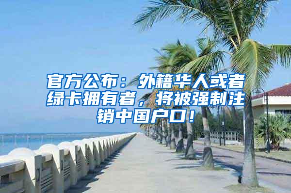 官方公布：外籍华人或者绿卡拥有者，将被强制注销中国户口！