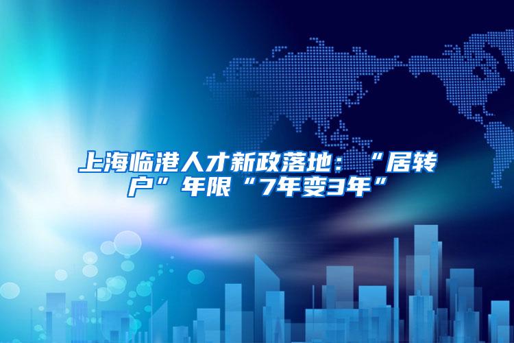 上海临港人才新政落地：“居转户”年限“7年变3年”