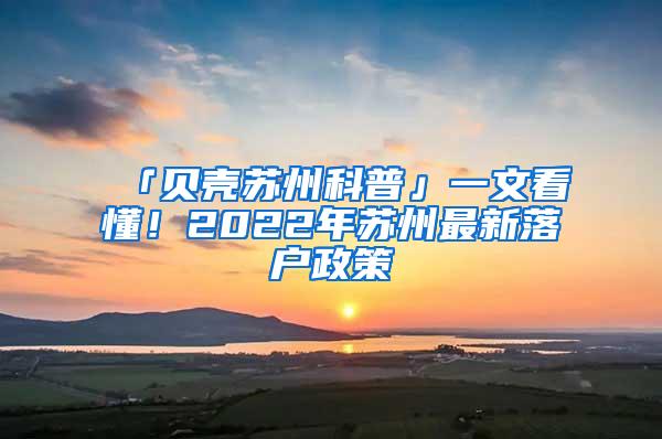 「贝壳苏州科普」一文看懂！2022年苏州最新落户政策