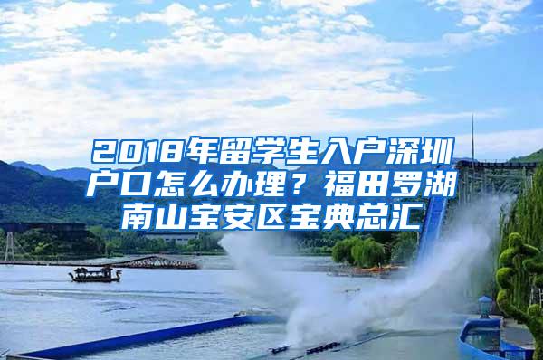 2018年留学生入户深圳户口怎么办理？福田罗湖南山宝安区宝典总汇