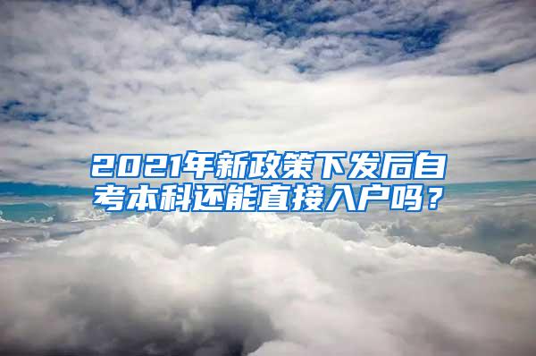 2021年新政策下发后自考本科还能直接入户吗？