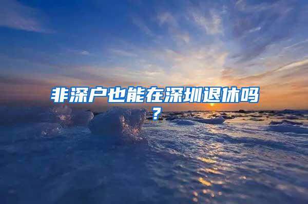 非深户也能在深圳退休吗？