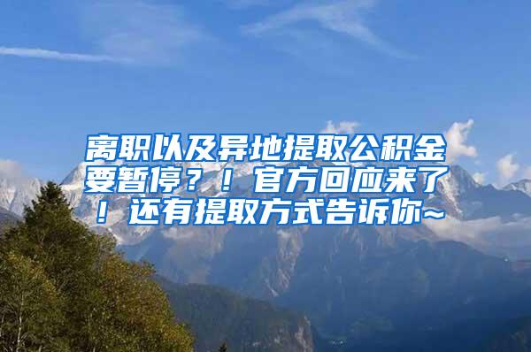 离职以及异地提取公积金要暂停？！官方回应来了！还有提取方式告诉你~