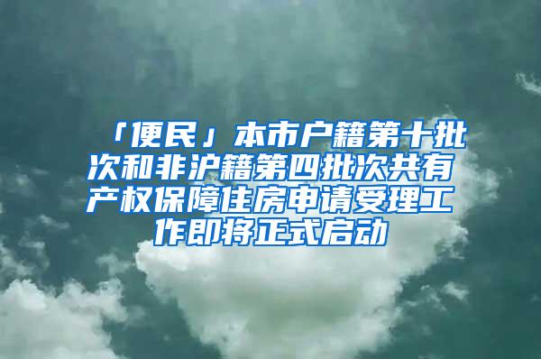 「便民」本市户籍第十批次和非沪籍第四批次共有产权保障住房申请受理工作即将正式启动