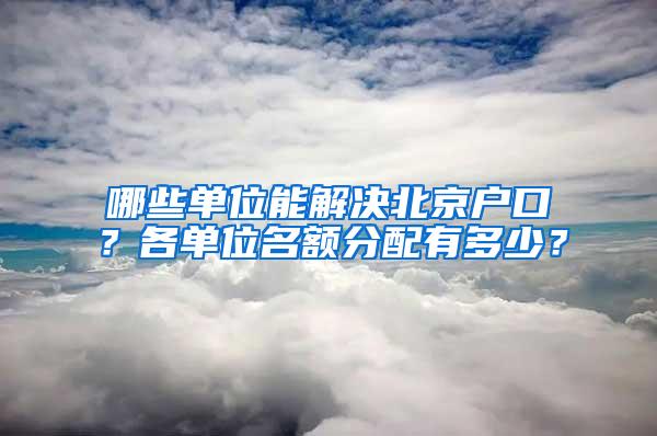 哪些单位能解决北京户口？各单位名额分配有多少？