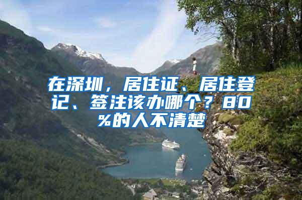 在深圳，居住证、居住登记、签注该办哪个？80%的人不清楚