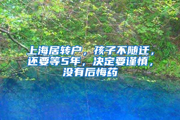 上海居转户，孩子不随迁，还要等5年，决定要谨慎，没有后悔药