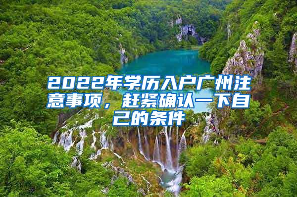 2022年学历入户广州注意事项，赶紧确认一下自己的条件