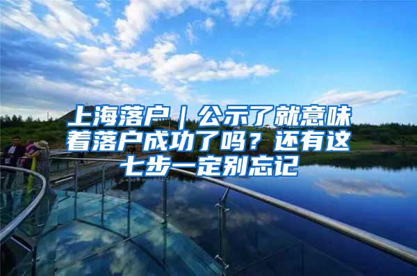 上海落户｜公示了就意味着落户成功了吗？还有这七步一定别忘记